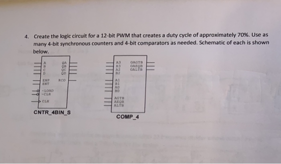 4. Create the logic circuit for a 12-bit PWM that creates a duty cycle of approximately 70%. Use as many 4-bit synchronous co