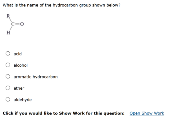 What is the name of the hydrocarbon group shown below? H acid alcohol aromatic hydrocarbon ether aldehyde Open Show Work Clic