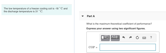 The low temperature of a freezer cooling coil is -18 °C and the discharge temperature is 31 °C. Part A What is the maximum th
