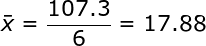 \large \bar{x} = \frac{107.3}{6} = 17.88