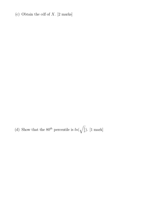 (c) Obtain the cdf of X. 2 marks (d) Show that the 80th percentile 1 mark]