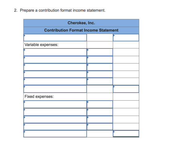 2. Prepare a contribution format income statement. Cherokee, Inc. Contribution Format Income Statement Variable expenses: Fix
