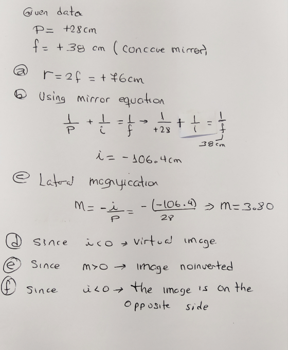 uen data P= +28 cm +38 cm Conccve mirer 11 r=2 = 6cm Using mirror equation t +28 f 38 Cm iz-10604cm e Lat mcgyication - -106.