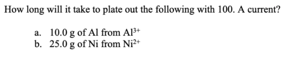How long will it take to plate out the following with 100. A current? a. 10.0 g of Al from A13+ b. 25.0 g of Ni from Ni2+