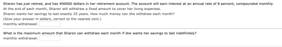 Sharon has just retired, and has 400000 dollars in her retirement account. The account will earn interest at an annual rate o