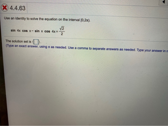 X 4.4.63 Use an identity to solve the equation on the interval (0,25). sin 4x cos x- sin x cos 4x = v2 2 The solution set is
