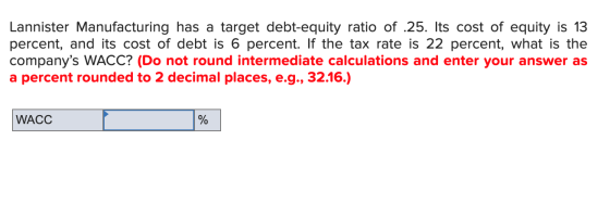 Lannister Manufacturing has a target debt-equity ratio of .25. Its cost of equity is 13 percent, and its cost of debt is 6 pe