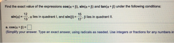 Find the exact value of the expressions cos(a + b), sin(a + b) and tan(a+) under the following conditions: sin(a)= a lies in