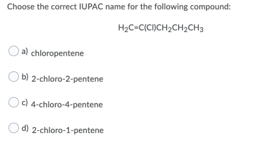 Choose the correct IUPAC name for the following compound: H2C=C(CI)CH2CH2CH3 a) chloropentene b) 2-chloro-2-pentene c) 4-chlo