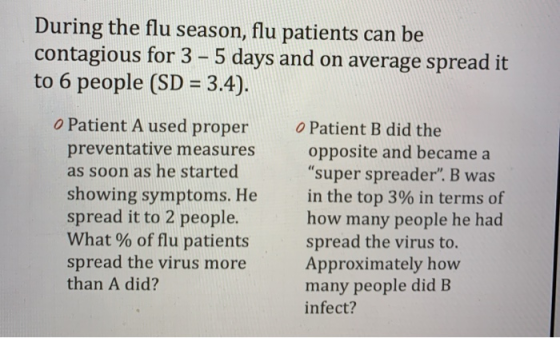 During the flu season, flu patients can be contagious for 3 - 5 days and on average spread it to 6 people (SD = 3.4). o Patie