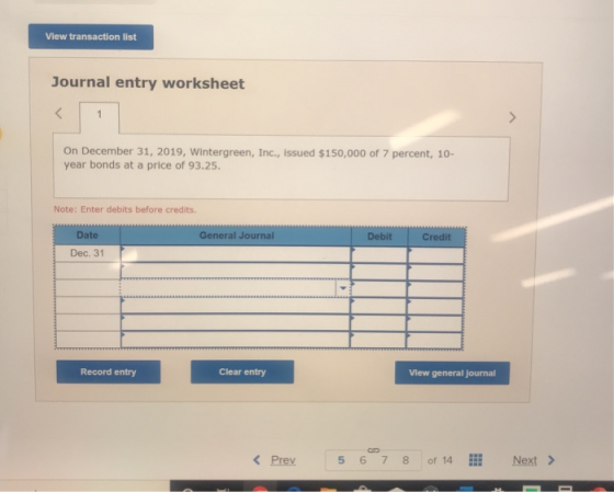 View transaction list Journal entry worksheet On December 31, 2019, Wintergreen, Inc., issued $150,000 of 7 percent, 10- year