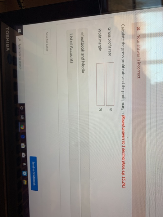 * Your answer is incorrect. Calculate the gross profit rate and the profit margin.(Round answers to 1 decimal place, e.g. 15.