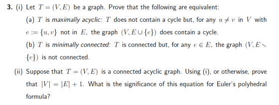e:= 3. (i) Let T = (V, E) be a graph. Prove that the following are equivalent: (a) T is maximally acyclic: T does not contain