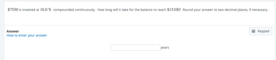 $7550 is invested at 10.0 % compounded continuously. How long will it take for the balance to reach $15100? Round your answer