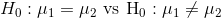 H_{0}:\mu_1=\mu_2~\rm{vs}~H_{0}:\mu_1\neq\mu_2
