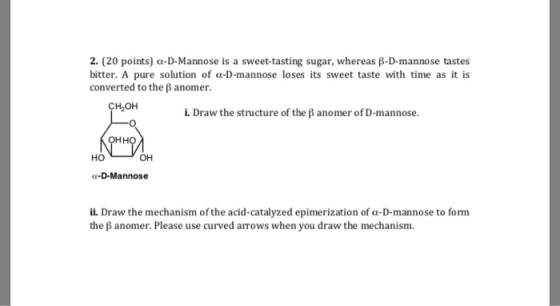 2. (20 points) a-D-Mannose is a sweet-tasting sugar, whereas B-D-mannose tastes bitter. A pure solution of a-D-mannose loses