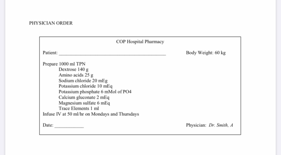 PHYSICIAN ORDER COP Hospital Pharmacy Patient: Body Weight: 60 kg Prepare 1000 ml TPN Dextrose 140 g Amino acids 25 g Sodium