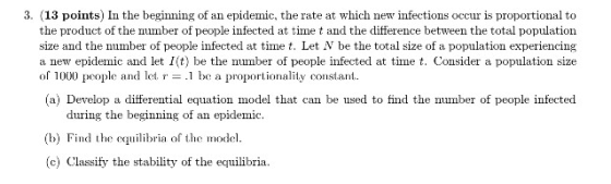 3. (13 points) In the beginning of an epidemic, the rate at which new infections occur is proportional to the product of the