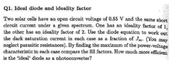 Q1. Ideal diode and ideality factor Two solar cells have an open circuit voltage of 0.85 V and the same short circuit current