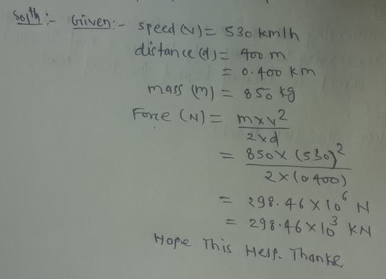 Soith - Griven- speed (W) = 530 kmith distance (d) = 400 m bol = 0.400 km mass (m) = 850 kg Force (N)= mxyz 2xd = 850x (5307?