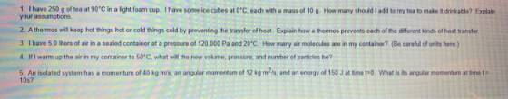 1. I have 250 g of tea at 90°C in a light foam cup. I have some ice cubes at OC, each with a mass of 10 g. How many should I