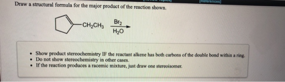 INUINC Draw a structural formula for the major product of the reaction shown. Br2 • Show product stereochemistry IF the react