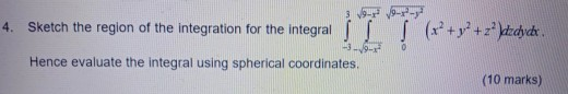 3 - 4. Sketch the region of the integration for the integrals -3 - - Hence evaluate the integral using spherical coordinates.