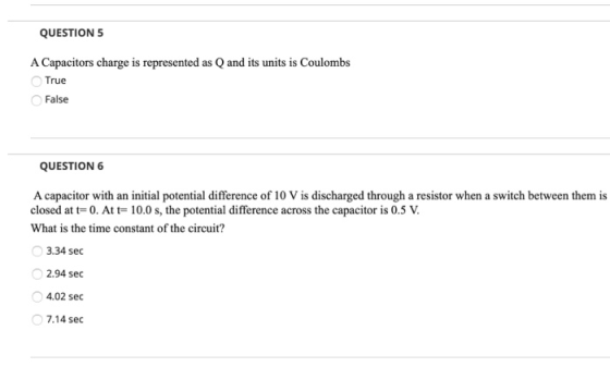 QUESTION 5 A Capacitors charge is represented as Q and its units is Coulombs True False QUESTION 6 A capacitor with an initia