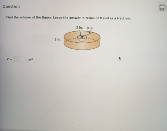 Question Find the volume of the figure. Leave the answer in terms of it and as a fraction. 2 in. 9 in. 5 in. V- in?