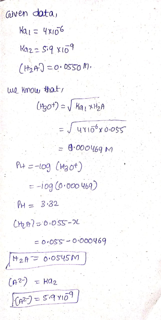 Given data, Kal = 4x106 kaz=siqx109 (it2A] =0:0550 M. we know that, (H3ot) = √ Kai XHA = 1 urox0.055 = 0.000469 M PH=-10g (+3