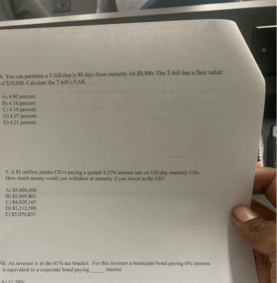 4. You can purchase a T-bill that is 90 days from maturity for $9,900. The T-bill has a face value of $10,000. Calculate the