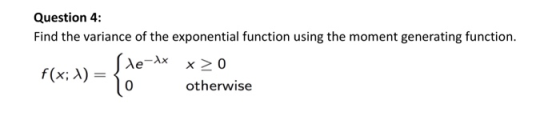 Question 4: Find the variance of the exponential function using the moment generating function. f(x; 1) = {xe-x x>0 10 otherw