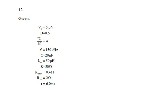 12. Given, =5.0V D=0.5 N2 = 4 N. f = 150kHz C-20μF R=50Ω Rcer = 0.4Ω t = 6.0ms