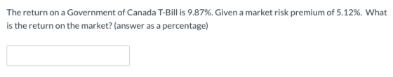 The return on a Government of Canada T-Bill is 9.87%. Given a market risk premium of 5.12%. What is the return on the market?