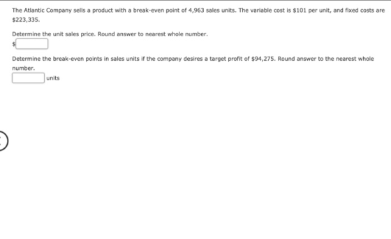 The Atlantic Company sells a product with a break-even point of 4,963 sales units. The variable cost is $101 per unit, and fi