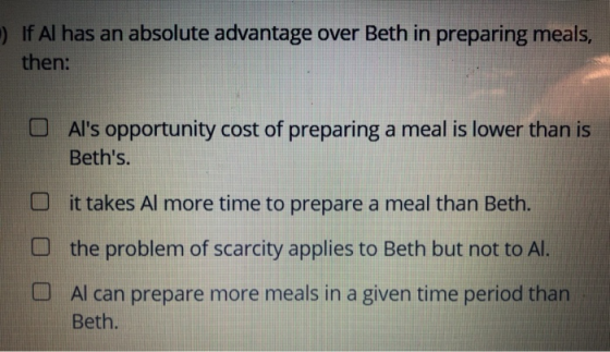 :) If Al has an absolute advantage over Beth in preparing meals, then: Als opportunity cost of preparing a meal is lower tha