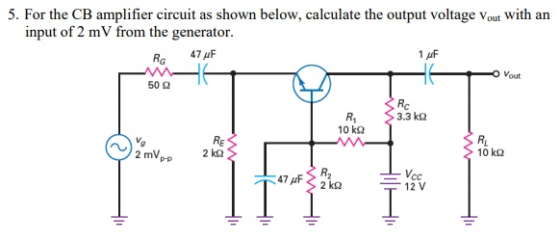 5. For the CB amplifier circuit as shown below, calculate the output voltage Vout with an input of 2 mV from the generator. R