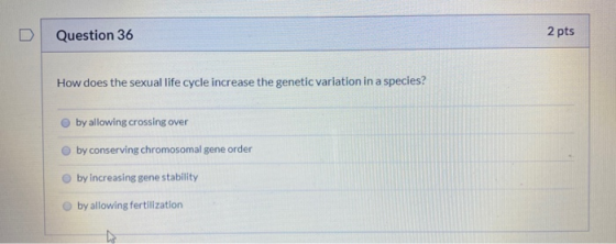 Question 36 2 pts How does the sexual life cycle increase the genetic variation in a species? by allowing crossing over by co