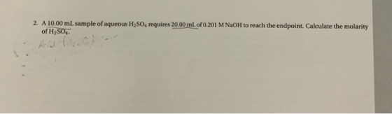 2. A 10.00 mL sample of aqueous H2SO, requires 20.00 mL of 0.201 M NaOH to reach the endpoint. Calculate the molarity of H2SO