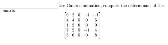 Use Gauss elimination, compute the determinant of the matrix o 0 2 0-1 4 4 5 1 2 0 0 7 2 5 -1 5 6 5 0 -1 5 0 4 8