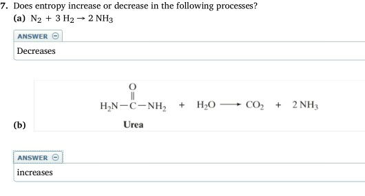 7. Does entropy increase or decrease in the following processes? (a) N2 + 3 H2 2 NH3 ANSWER O Decreases Urea ANSWER ncreases