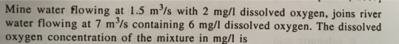 Mine water flowing at 1.5 m3/s with 2 mg/l dissolved oxygen, joins river water flowing at 7 m3ls containing 6 mg/I dissolved