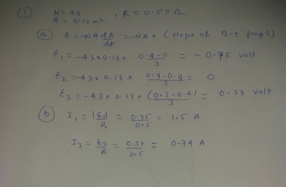 1 N = 43 A = 0.13 m2 IR = 0.5or a E =-NA dB =_NAX (slope of B-t grap () E, = -43x0.13% 0.4-0 -0.75 volt dt E2=-43 x 0.13 x 0.