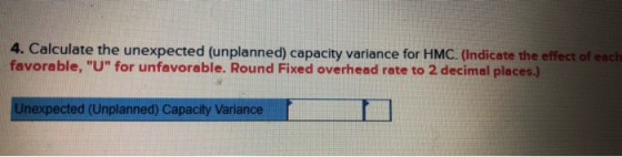 4. Calculate the unexpected (unplanned) capacity variance for HMC. (Indicate the effect of each favorable, U for unfavorabl