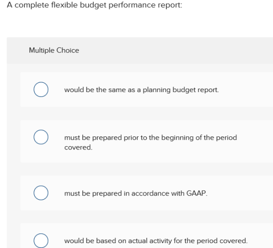 A complete flexible budget performance report: Multiple Choice would be the same as a planning budget report. 0 must be prepa