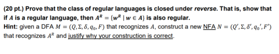 (20 pt.) Prove that the class of regular languages is closed under reverse. That is, show that if A is a regular language, th
