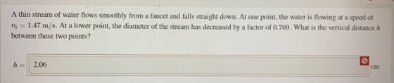 A thin stream of water flows smoothly from a faucet and falls straight down. At one point, the water is flowing at a speed of