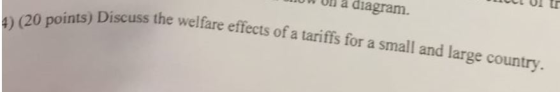 UW ON à diagram. ints) Discuss the welfare effects of a tariffs for a small and large country