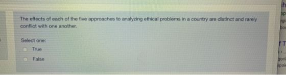 The effects of each of the five approaches to analyzing ethical problems in a country are distinct and rarely conflict with o