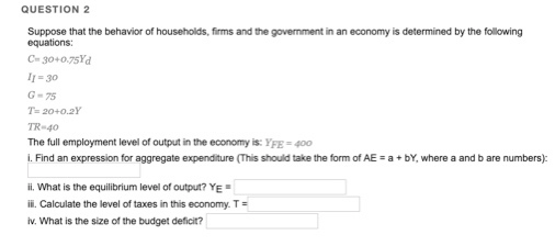 QUESTION 2 Suppose that the behavior of households, firms and the government in an economy is determined by the following equ